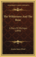 The Wilderness and the Rose: A Story of Michigan (1890)