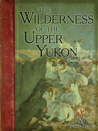 The Wilderness of the Upper Yukon: A Hunter's Exploration for Wild Sheep in Sub-Arctic Mountains