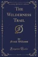 The Wilderness Trail (Classic Reprint)