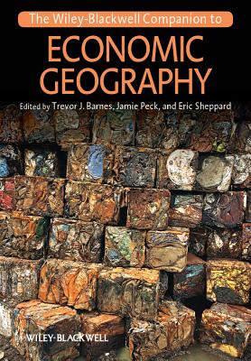 The Wiley-Blackwell Companion to Economic Geography - Barnes, Trevor J, PhD (Editor), and Peck, Jamie, PhD (Editor), and Sheppard, Eric (Editor)