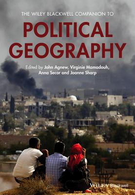 The Wiley Blackwell Companion to Political Geography - Agnew, John A. (Editor), and Mamadouh, Virginie (Editor), and Secor, Anna (Editor)