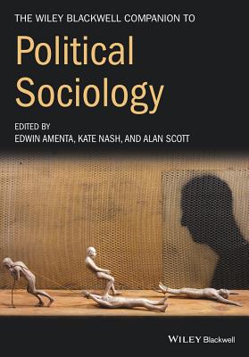 The Wiley-Blackwell Companion to Political Sociology - Amenta, Edwin, and Nash, Kate, and Scott, Alan
