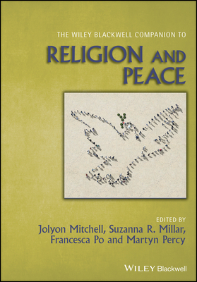 The Wiley Blackwell Companion to Religion and Peace - Mitchell, Jolyon (Editor), and Millar, Suzanna R. (Editor), and Po, Francesca (Editor)