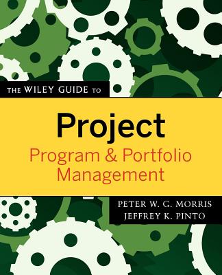 The Wiley Guide to Project, Program & Portfolio Management - Morris, Peter W G, and Pinto, Jeffrey K