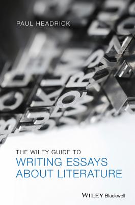 The Wiley Guide to Writing Essays About Literature - Headrick, Paul, Prof.