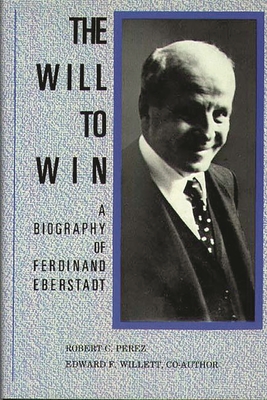 The Will to Win: A Biography of Ferdinand Eberstadt - Perez, Robert C, and Willett, Edward F