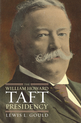 The William Howard Taft Presidency - Gould, Lewis L