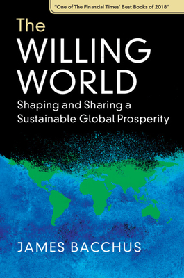 The Willing World: Shaping and Sharing a Sustainable Global Prosperity - Bacchus, James