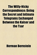 The Willy-Nicky Correspondence: Being the Secret and Intimate Telegrams Exchanged Between the Kaiser and the Tsar (Classic Reprint)