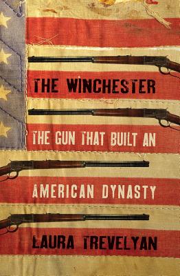 The Winchester: The Gun That Built an American Dynasty - Trevelyan, Laura