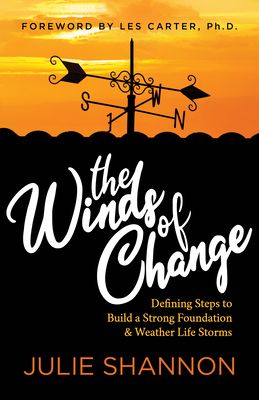 The Winds of Change: Defining Steps to Build a Strong Foundation and Weather Life Storms - Shannon, Julie, Dr., and Carter, Les (Foreword by)