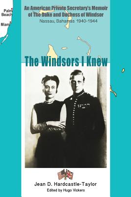 The Windsors I Knew: An American Private Secretary's Memoir of the Duke and Duchess of Windsor Nassau, Bahamas 1940-1944 - Vickers, Hugo (Editor), and Hardcastle-Taylor, Jean D