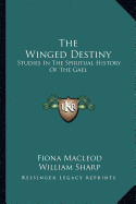 The Winged Destiny: Studies In The Spiritual History Of The Gael - MacLeod, Fiona, and Sharp, William