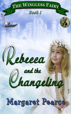 The Wingless Fairy Series Book 1: Rebecca and the Changeling - Pearce, Margaret