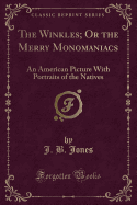 The Winkles; Or the Merry Monomaniacs: An American Picture with Portraits of the Natives (Classic Reprint)