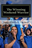 The Winning Weekend Warrior: How to Succeed at Golf, Tennis, Baseball, Football, Basketball, Hockey, Volleyball, Business, Life, Etc.