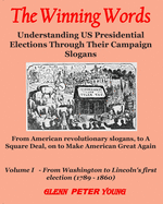 The Winning Words - Vol I: Understanding U.S. Presidential Elections Through Their Campaign Slogans - From American Revolutionary Slogans to A Square Deal to Make America Great Again
