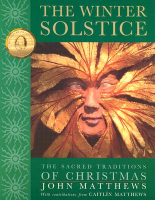 The Winter Solstice: The Sacred Traditions of Christmas the Sacred Traditions of Christmas - Matthews, John, and Matthews, Caitlin (Contributions by)