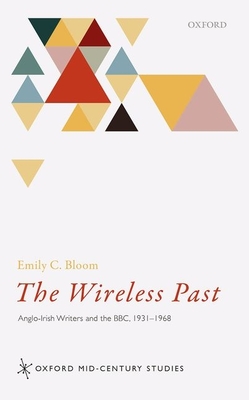 The Wireless Past: Anglo-Irish Writers and the BBC, 1931-1968 - Bloom, Emily C.