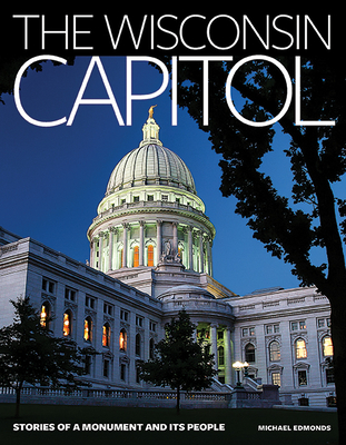 The Wisconsin Capitol: Stories of a Monument and Its People - Edmonds, Michael