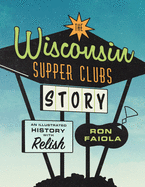 The Wisconsin Supper Clubs Story: An Illustrated History, with Relish
