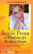 The Wisdom of a Broken Heart: How to Turn the Pain of a Breakup Into Healing, Insight, and New Love