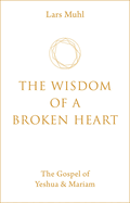 The Wisdom of a Broken Heart: The Gospel of Yeshua & Mariam