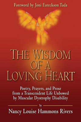 The Wisdom of a Loving Heart: Poetry, Prayers, and Prose from a Transcendent Life Unbowed by Muscular Dystrophy Disability - Rivers, David L (Introduction by), and Hammons Rivers, Nancy Louise