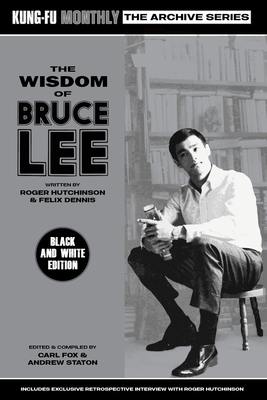 The Wisdom of Bruce Lee (Kung-Fu Monthly Archive Series) Mono Edition - Roger Hutchinson & Felix Dennis, and Carl Fox & Andrew Staton (Editor)