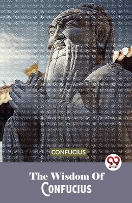 The Wisdom Of Confucius - Confucius