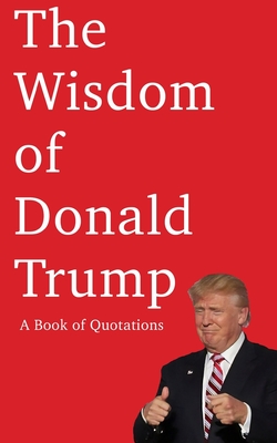 The Wisdom of Donald Trump: A Book of Quotations - Smith, W E