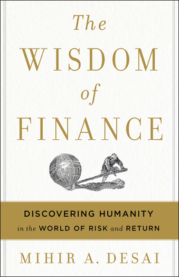 The Wisdom of Finance: Discovering Humanity in the World of Risk and Return - Desai, Mihir