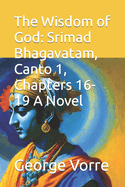 The Wisdom of God: Srimad Bhagavatam, Canto 1, Chapters 16-19 A Novel