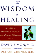 The Wisdom of Healing: A Natural Mind Body Program for Optimal Wellness - Simon, David, M.D., and Chopra, Deepak, Dr., MD (Foreword by)