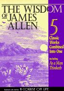 The Wisdom of James Allen: Five Books in One: As a Man Thinketh: The Path to Prosperity: The Mastery of Destiny: The Way of Peace: Entering the Kingdom