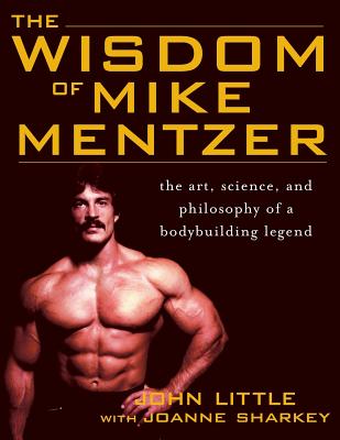 The Wisdom of Mike Mentzer: The Art, Science and Philosophy of a Bodybuilding Legend - Little, John, and Sharkey, Joanne