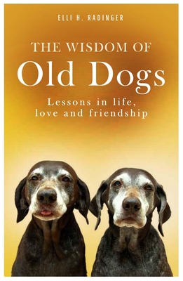The Wisdom of Old Dogs: Lessons in life, love and friendship - Radinger, Elli H., and Robarts, George (Translated by)