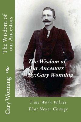 The Wisdom of our Ancestors: Wisdom from a forgotten era - Wonning, Gary