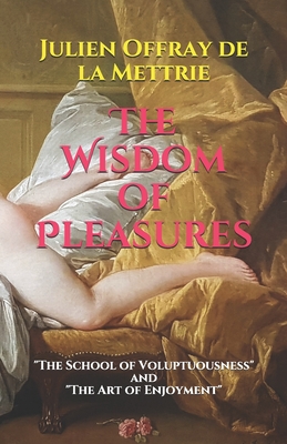 The Wisdom of Pleasures: "The School of Voluptuousness" and "The Art of Enjoyment" - Watson, Kirk (Translated by), and De La Mettrie, Julien Offray