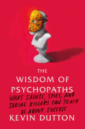 The Wisdom of Psychopaths: What Saints, Spies, and Serial Killers Can Teach Us about Success
