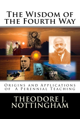 The Wisdom of the Fourth Way: Origins and Applications of A Perennial Teaching - Nottingham, Theodore J