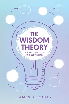 The Wisdom Theory: A Prescription for Optimism - Carey, James R