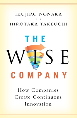 The Wise Company: How Companies Create Continuous Innovation - Nonaka, Ikujiro, and Takeuchi, Hirotaka