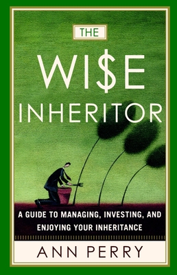 The Wise Inheritor: A Guide to Managing, Investing and Enjoying Your Inheritance - Perry, Ann