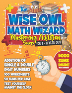 The Wise Owl Math Guru: Mastering Addition Sums For 7 to 11 Year Olds: Mathematics Practice Exercise Book For Children To Practice Addition Homeschool- 5000 Sums Inside!