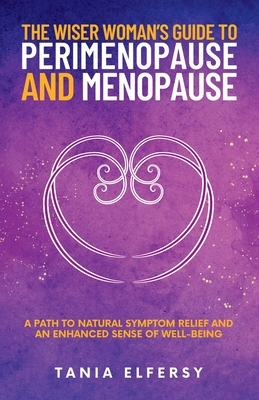 The Wiser Woman's Guide to Perimenopause and Menopause: A path to natural symptom relief and an enhanced sense of well-being - Elfersy, Tania