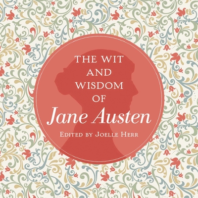 The Wit and Wisdom of Jane Austen: A Treasure Trove of 175 Quips from a Beloved Writer - Austen, Jane, and Herr, Joelle (Editor)
