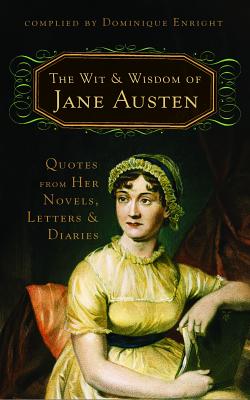 The Wit and Wisdom of Jane Austen: Quotes from Her Novels, Letters, and Diaries - Austen, Jane, and Enright, Dominique (Compiled by)