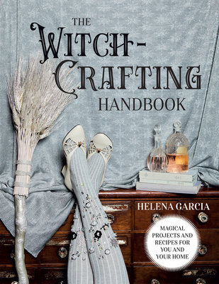 The Witch-Crafting Handbook: Magical Projects and Recipes for You and Your Home - Garcia, Helena