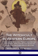 The Witch-cult in Western Europe: A History of Scottish, French and British Witchcraft, with A Guide and Notes on the Spells and Familiars of Witches